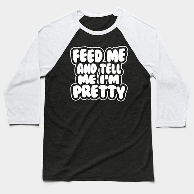 Feed me and tell me I'm pretty - BUBBLES Baseball T-Shirt by stateements